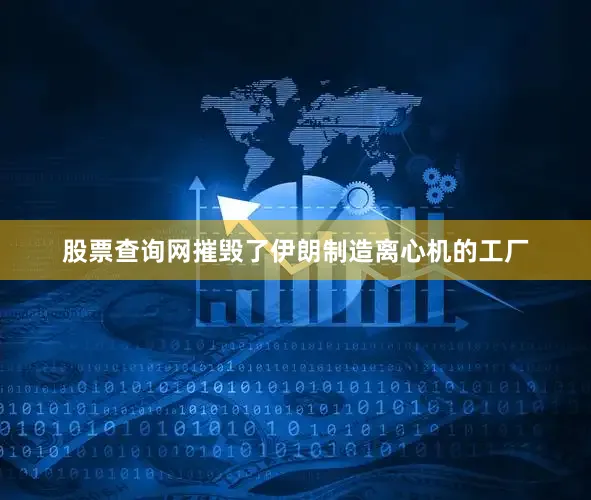 股票查询网摧毁了伊朗制造离心机的工厂