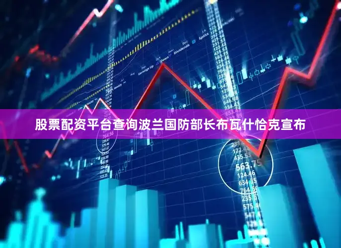 股票配资平台查询波兰国防部长布瓦什恰克宣布