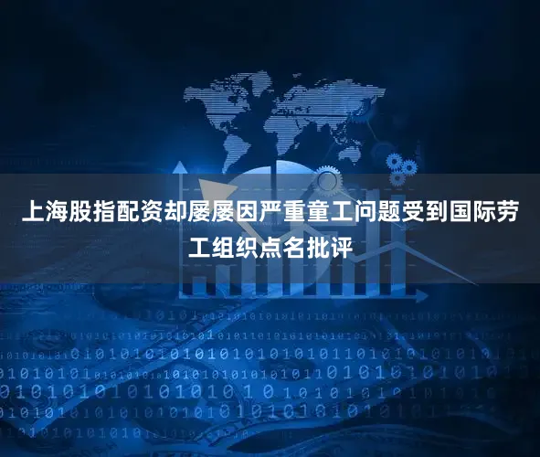上海股指配资却屡屡因严重童工问题受到国际劳工组织点名批评