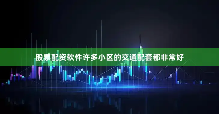 股票配资软件许多小区的交通配套都非常好