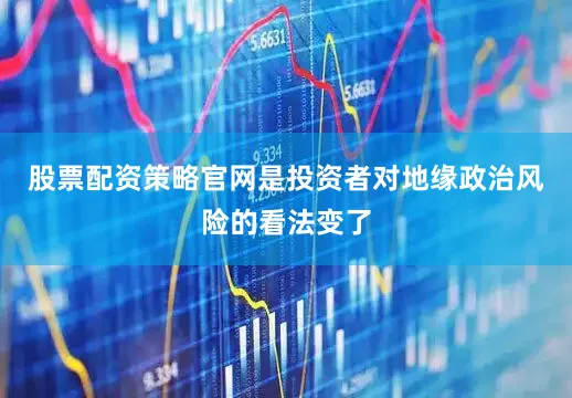 股票配资策略官网是投资者对地缘政治风险的看法变了
