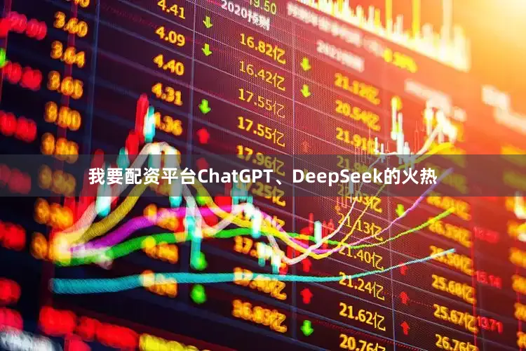 我要配资平台ChatGPT、DeepSeek的火热