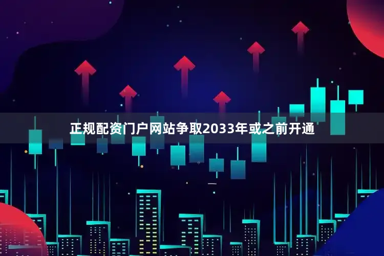 正规配资门户网站争取2033年或之前开通