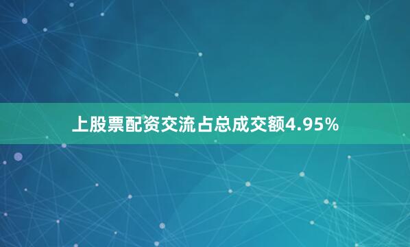 上股票配资交流占总成交额4.95%