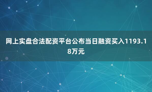 网上实盘合法配资平台公布当日融资买入1193.18万元