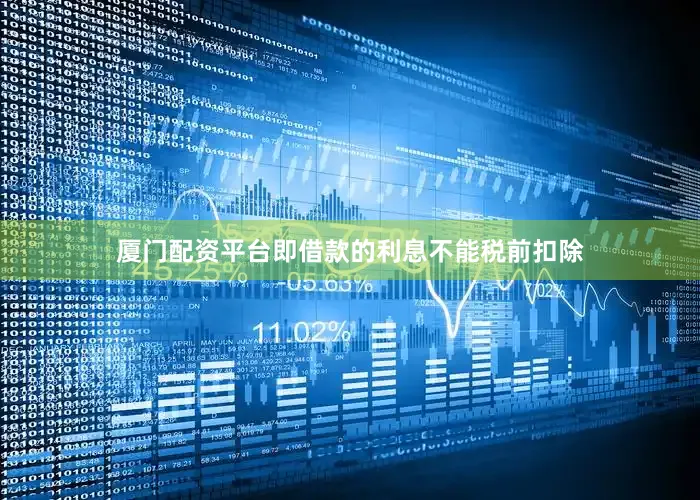 厦门配资平台即借款的利息不能税前扣除