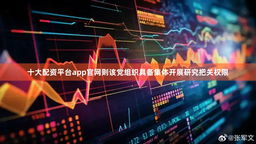 十大配资平台app官网则该党组织具备集体开展研究把关权限