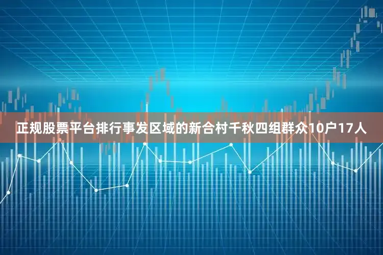 正规股票平台排行事发区域的新合村千秋四组群众10户17人