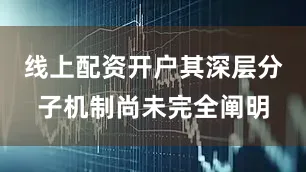 线上配资开户其深层分子机制尚未完全阐明