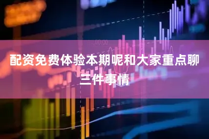 配资免费体验本期呢和大家重点聊三件事情