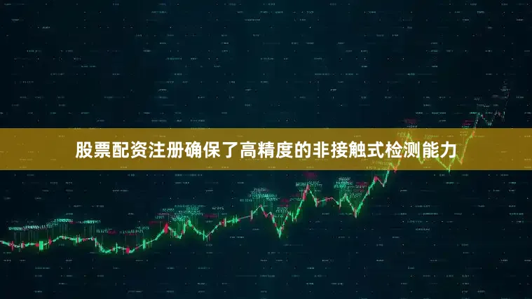 股票配资注册确保了高精度的非接触式检测能力