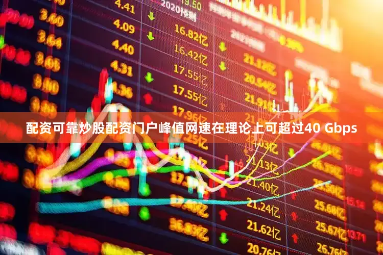 配资可靠炒股配资门户峰值网速在理论上可超过40 Gbps