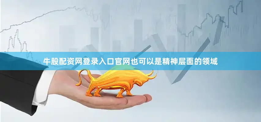 牛股配资网登录入口官网也可以是精神层面的领域