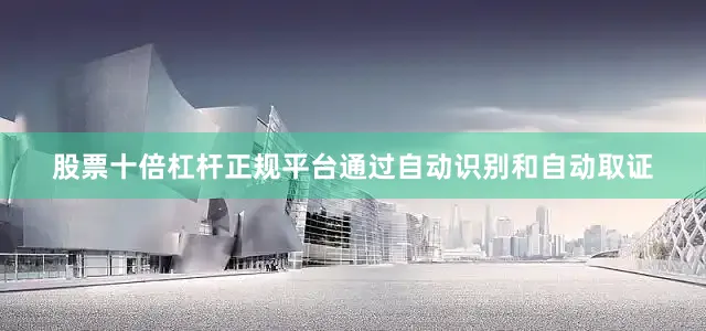 股票十倍杠杆正规平台通过自动识别和自动取证