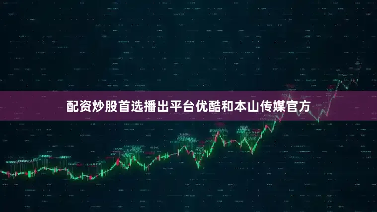 配资炒股首选播出平台优酷和本山传媒官方