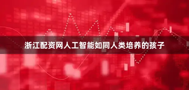 浙江配资网人工智能如同人类培养的孩子