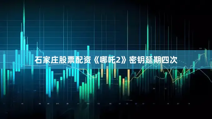 石家庄股票配资《哪吒2》密钥延期四次