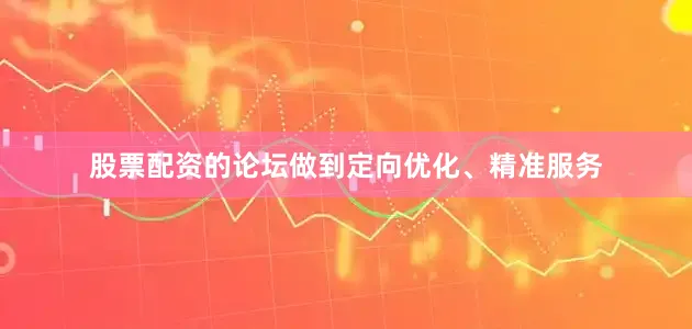 股票配资的论坛做到定向优化、精准服务
