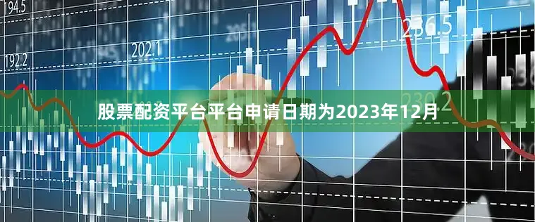 股票配资平台平台申请日期为2023年12月