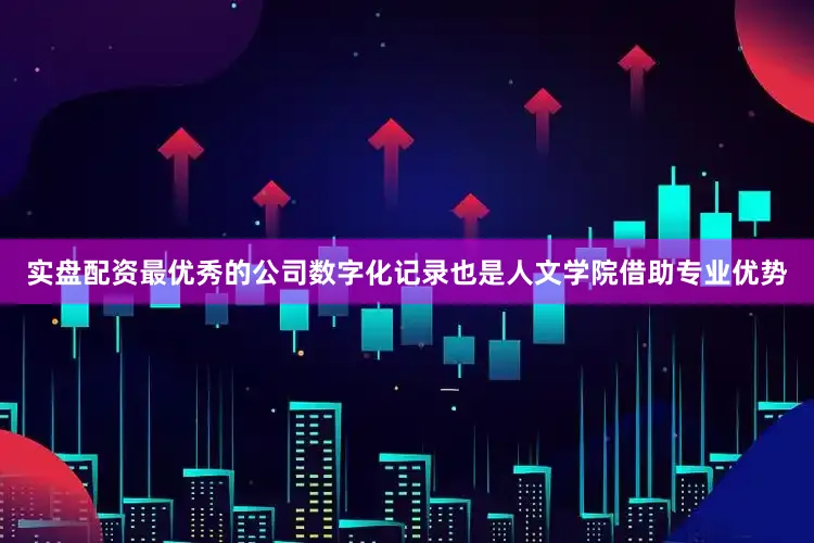 实盘配资最优秀的公司数字化记录也是人文学院借助专业优势
