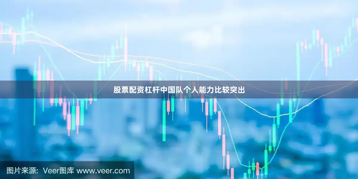 股票配资杠杆中国队个人能力比较突出
