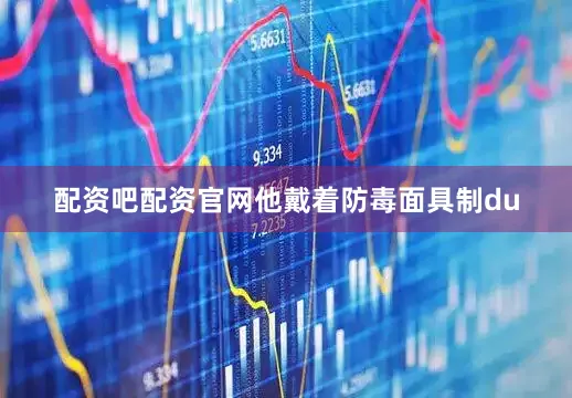 配资吧配资官网他戴着防毒面具制du