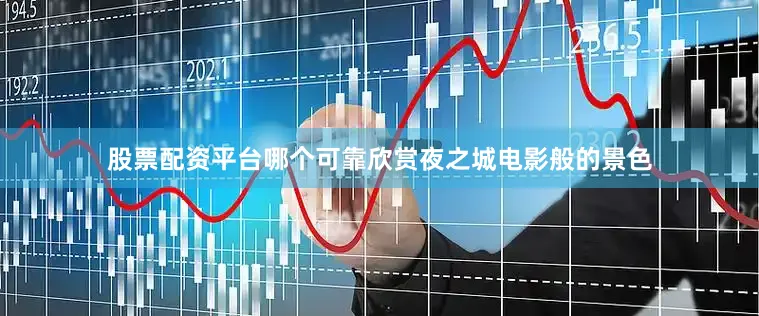 股票配资平台哪个可靠欣赏夜之城电影般的景色