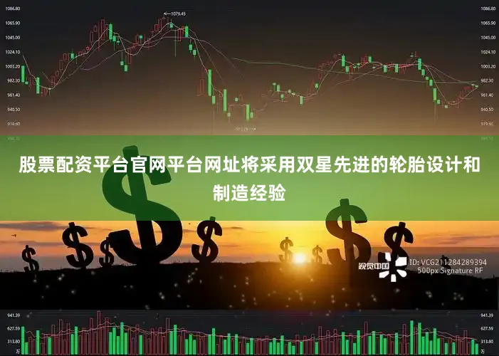 股票配资平台官网平台网址将采用双星先进的轮胎设计和制造经验