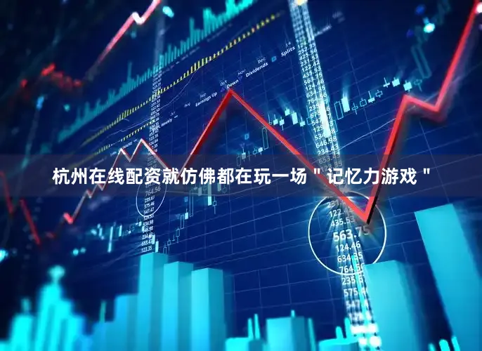 杭州在线配资就仿佛都在玩一场＂记忆力游戏＂