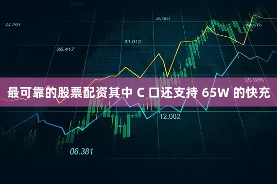 最可靠的股票配资其中 C 口还支持 65W 的快充