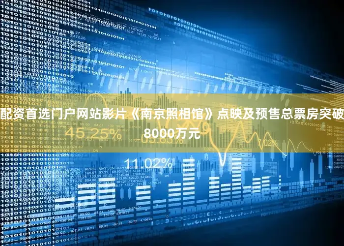 配资首选门户网站影片《南京照相馆》点映及预售总票房突破8000万元