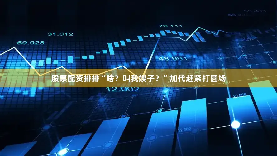 股票配资排排“啥？叫我嫂子？”加代赶紧打圆场