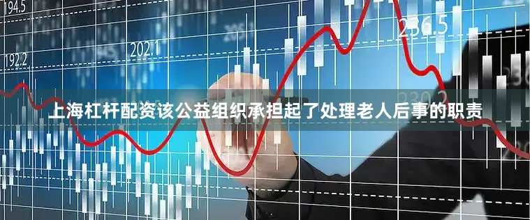 上海杠杆配资该公益组织承担起了处理老人后事的职责