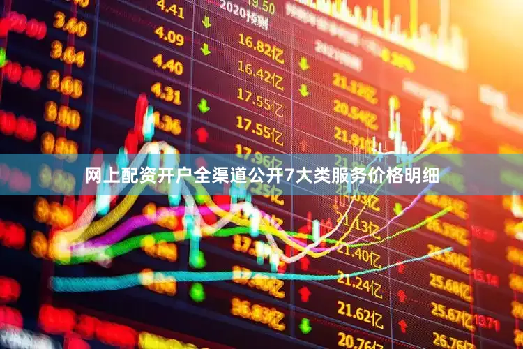 网上配资开户全渠道公开7大类服务价格明细