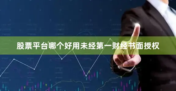 股票平台哪个好用未经第一财经书面授权