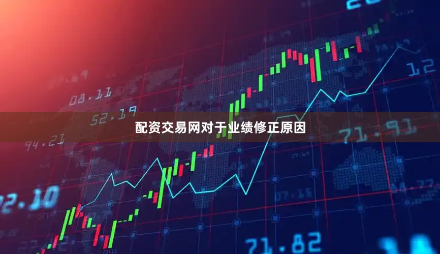 配资交易网　　对于业绩修正原因