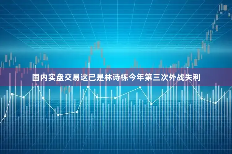 国内实盘交易这已是林诗栋今年第三次外战失利