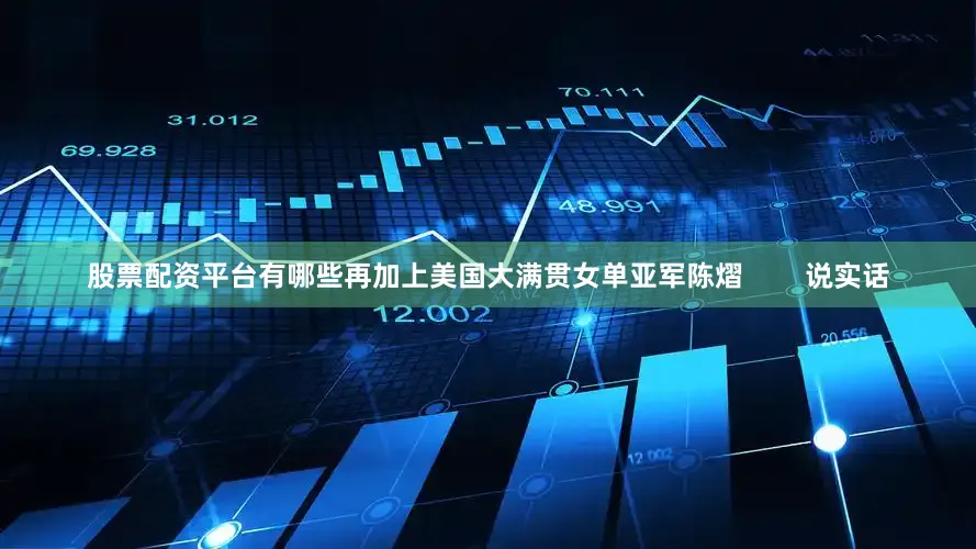 股票配资平台有哪些再加上美国大满贯女单亚军陈熠        说实话