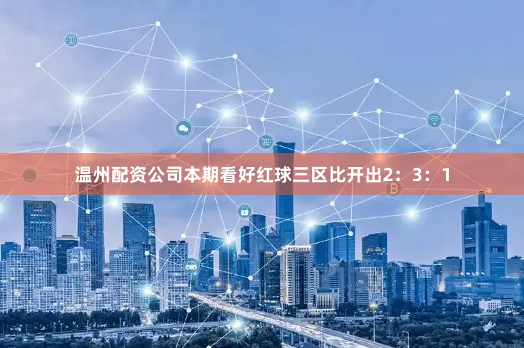 温州配资公司本期看好红球三区比开出2：3：1