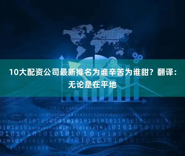 10大配资公司最新排名为谁辛苦为谁甜？翻译：无论是在平地