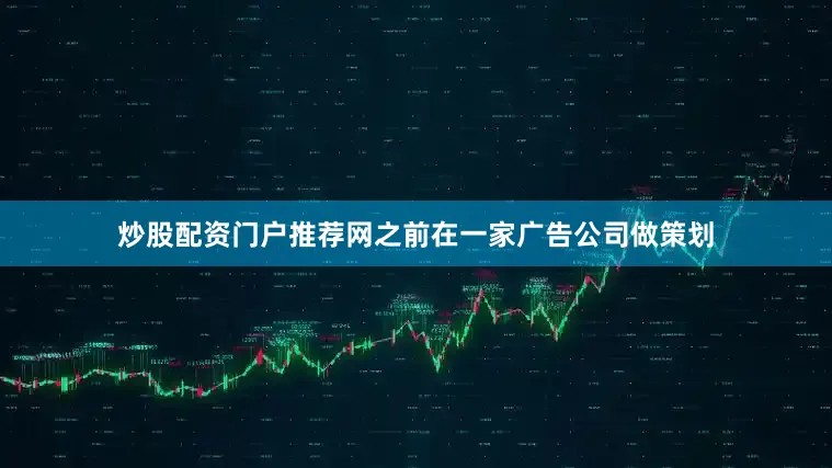 炒股配资门户推荐网之前在一家广告公司做策划